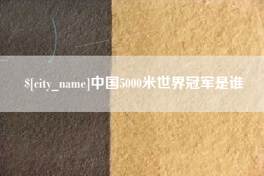 常德中国5000米世界冠军是谁