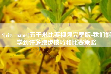 常德五千米比赛视频完整版-我们能学到许多跑步技巧和比赛策略