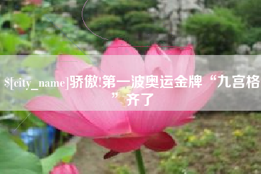 常德骄傲!第一波奥运金牌“九宫格”齐了