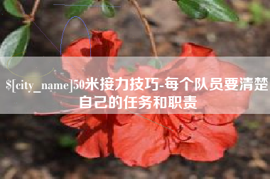 常德50米接力技巧-每个队员要清楚自己的任务和职责