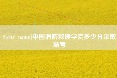 常德中国消防救援学院多少分录取高考
