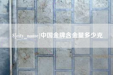 常德中国金牌含金量多少克