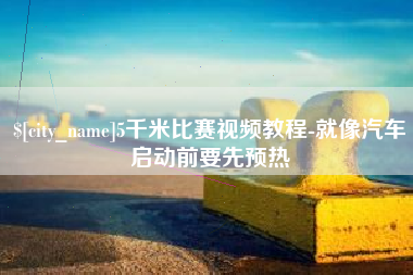 常德5千米比赛视频教程-就像汽车启动前要先预热