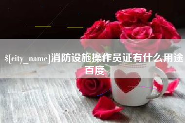常德消防设施操作员证有什么用途百度