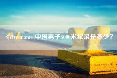 常德中国男子5000米纪录是多少？