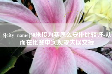 常德50米接力赛怎么安排比较好-从而在比赛中实现零失误交接