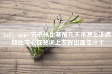 常德五千米比赛前几天该怎么训练-如此才能在赛场上发挥出最佳水平