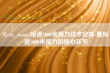 常德短道5000米接力战术安排-是短道5000米接力的核心环节