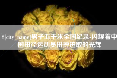 常德男子五千米全国纪录-闪耀着中国田径运动员拼搏进取的光辉