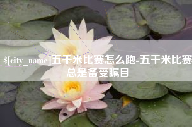 常德五千米比赛怎么跑-五千米比赛总是备受瞩目