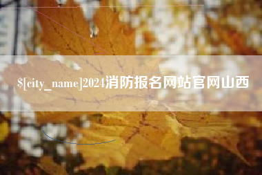 常德2024消防报名网站官网山西