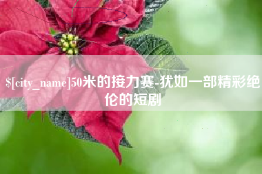 常德50米的接力赛-犹如一部精彩绝伦的短剧