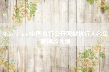 常德中国执行公开网被执行人名单查询孟凡鹏