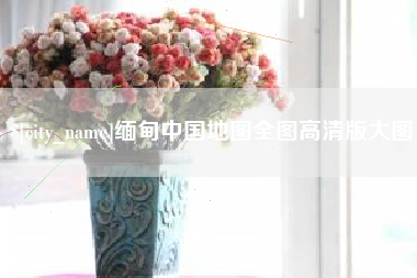 常德缅甸中国地图全图高清版大图