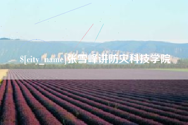 常德张雪峰讲防灾科技学院