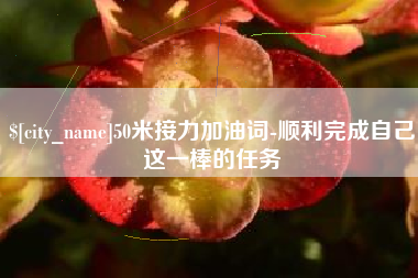 常德50米接力加油词-顺利完成自己这一棒的任务