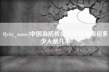 常德中国消防救援学院在河南招多少人是几本
