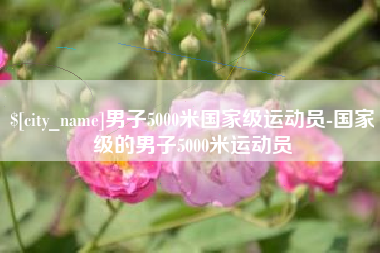 常德男子5000米国家级运动员-国家级的男子5000米运动员