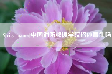 常德中国消防救援学院招体育生吗