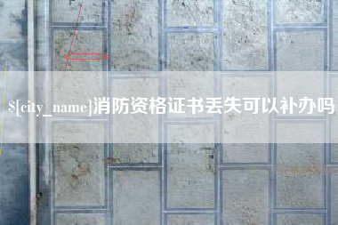 常德消防资格证书丢失可以补办吗