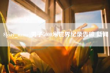 常德男子5000米世界纪录告破 新闻