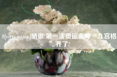 常德骄傲!第一波奥运金牌“九宫格”齐了!
