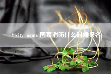 常德国家消防什么时候报名
