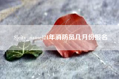 常德21年消防员几月份报名