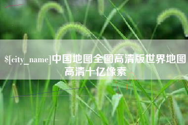 常德中国地图全图高清版世界地图高清十亿像素