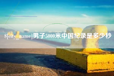 常德男子5000米中国纪录是多少秒