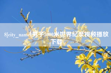 常德男子5000米世界纪录视频播放下载