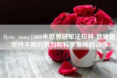 常德5000米世界冠军法拉赫-他凭借坚持不懈的努力和科学系统的训练