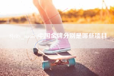 常德中国金牌分别是哪些项目