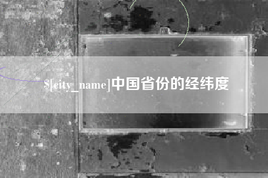 常德中国省份的经纬度