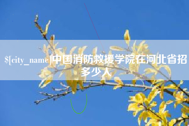 常德中国消防救援学院在河北省招多少人