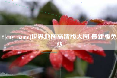 常德世界地图高清版大图 最新版免费