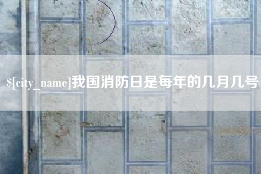 常德我国消防日是每年的几月几号