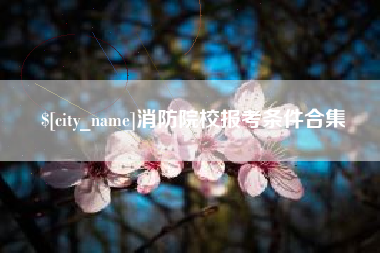 常德消防院校报考条件合集